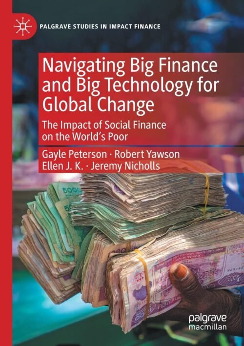 Navigating Big Finance and Big Technology for Global Change: The Impact of Social Finance on the World’s Poor (Palgrave Studies in Impact Finance) 1st ed. 2020 Edition
