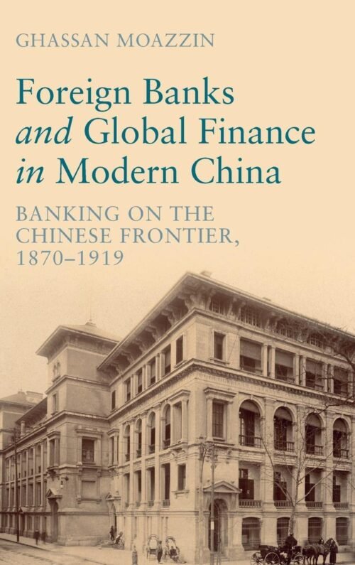 Foreign Banks and Global Finance in Modern China: Banking on the Chinese Frontier, 1870-1919 (Cambridge Studies in the Emergence of Global Enterprise) New Edition